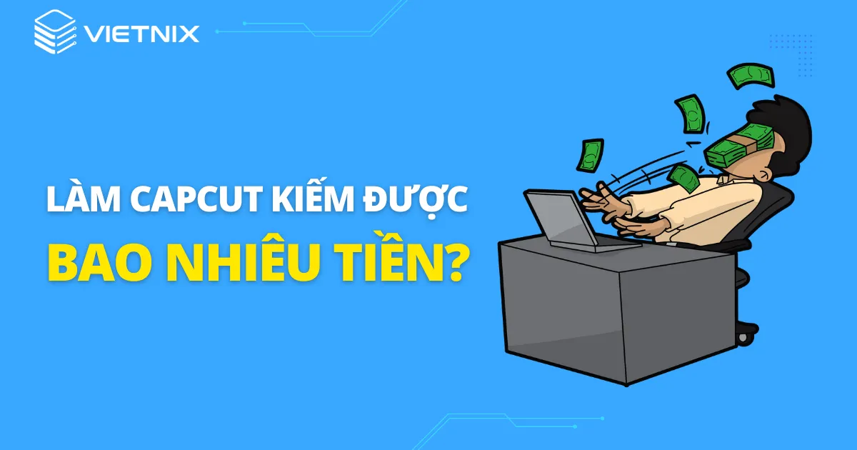 Làm CapCut kiếm được bao nhiêu tiền?